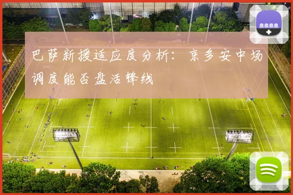 巴萨新援适应度分析：京多安中场调度能否盘活锋线